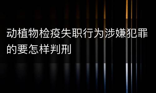 动植物检疫失职行为涉嫌犯罪的要怎样判刑
