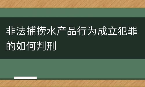 非法捕捞水产品行为成立犯罪的如何判刑