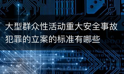 大型群众性活动重大安全事故犯罪的立案的标准有哪些