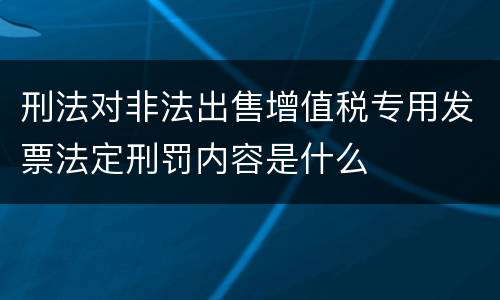刑法对非法出售增值税专用发票法定刑罚内容是什么