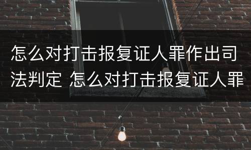 怎么对打击报复证人罪作出司法判定 怎么对打击报复证人罪作出司法判定书