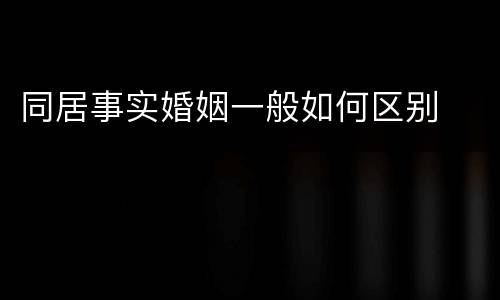 同居事实婚姻一般如何区别