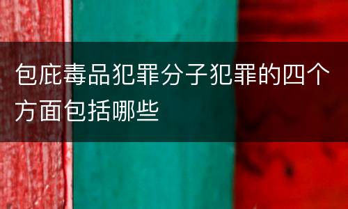包庇毒品犯罪分子犯罪的四个方面包括哪些