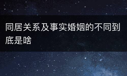 同居关系及事实婚姻的不同到底是啥