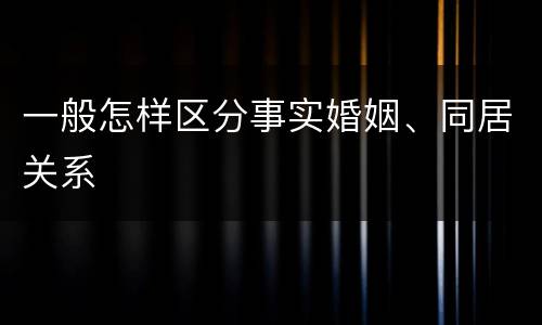 一般怎样区分事实婚姻、同居关系