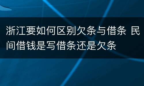 浙江要如何区别欠条与借条 民间借钱是写借条还是欠条