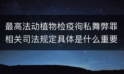 最高法动植物检疫徇私舞弊罪相关司法规定具体是什么重要内容
