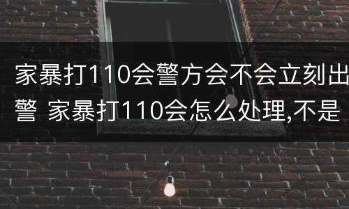 家暴打110会警方会不会立刻出警 家暴打110会怎么处理,不是当事人