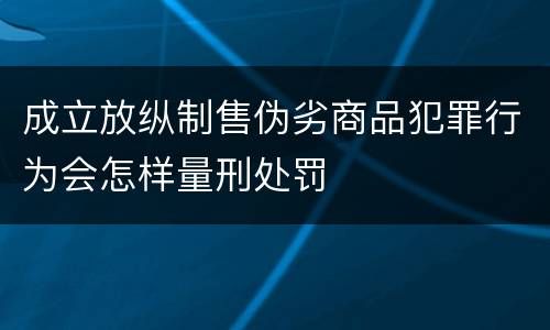 成立放纵制售伪劣商品犯罪行为会怎样量刑处罚