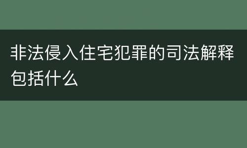 非法侵入住宅犯罪的司法解释包括什么