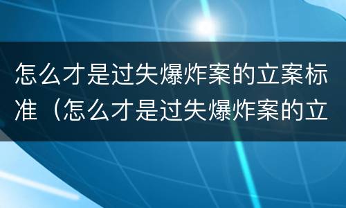 怎么才是过失爆炸案的立案标准（怎么才是过失爆炸案的立案标准呢）