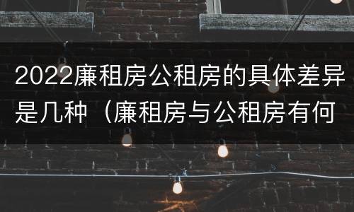 2022廉租房公租房的具体差异是几种（廉租房与公租房有何区别）