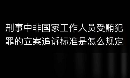 刑事中非国家工作人员受贿犯罪的立案追诉标准是怎么规定