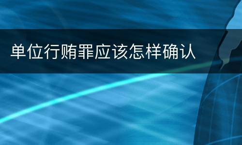 单位行贿罪应该怎样确认