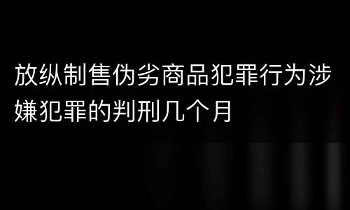 放纵制售伪劣商品犯罪行为涉嫌犯罪的判刑几个月