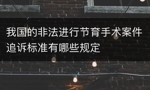 我国的非法进行节育手术案件追诉标准有哪些规定