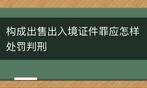 构成出售出入境证件罪应怎样处罚判刑