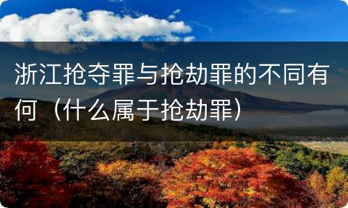 浙江抢夺罪与抢劫罪的不同有何（什么属于抢劫罪）