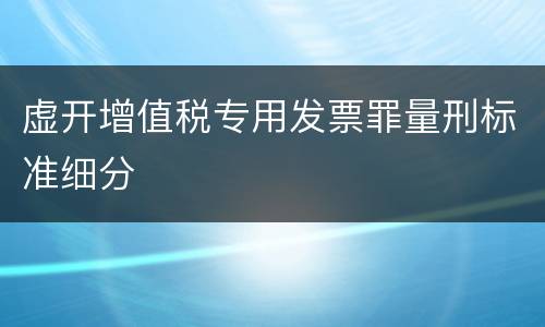 虚开增值税专用发票罪量刑标准细分