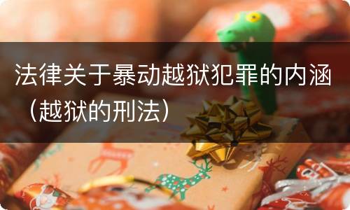 法律关于暴动越狱犯罪的内涵（越狱的刑法）