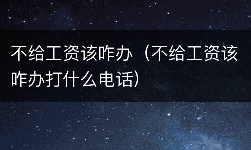 不给工资该咋办（不给工资该咋办打什么电话）