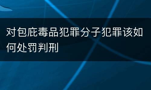 对包庇毒品犯罪分子犯罪该如何处罚判刑