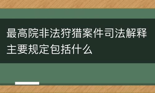 最高院非法狩猎案件司法解释主要规定包括什么