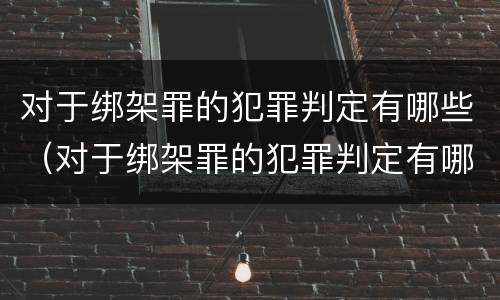对于绑架罪的犯罪判定有哪些（对于绑架罪的犯罪判定有哪些标准）