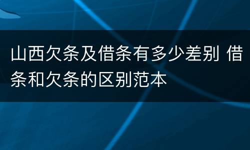 山西欠条及借条有多少差别 借条和欠条的区别范本