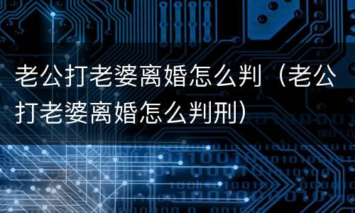 老公打老婆离婚怎么判（老公打老婆离婚怎么判刑）