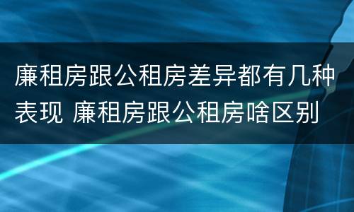 廉租房跟公租房差异都有几种表现 廉租房跟公租房啥区别
