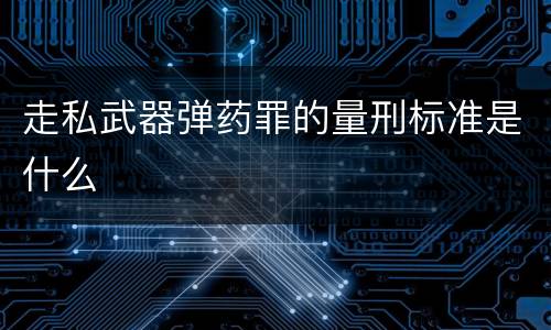 走私武器弹药罪的量刑标准是什么
