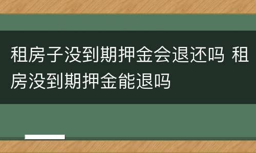 租房子没到期押金会退还吗 租房没到期押金能退吗