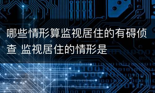 哪些情形算监视居住的有碍侦查 监视居住的情形是