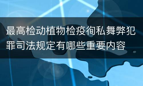 最高检动植物检疫徇私舞弊犯罪司法规定有哪些重要内容
