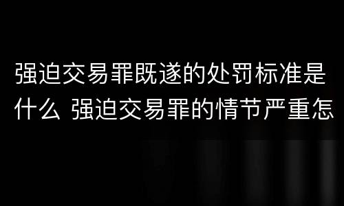强迫交易罪既遂的处罚标准是什么 强迫交易罪的情节严重怎么认定