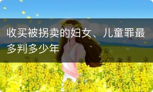 收买被拐卖的妇女、儿童罪最多判多少年