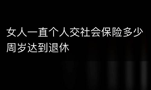 女人一直个人交社会保险多少周岁达到退休