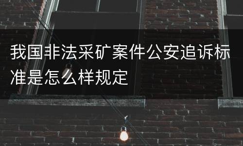 我国非法采矿案件公安追诉标准是怎么样规定