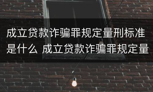 成立贷款诈骗罪规定量刑标准是什么 成立贷款诈骗罪规定量刑标准是什么意思