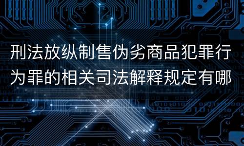 刑法放纵制售伪劣商品犯罪行为罪的相关司法解释规定有哪些重要内容