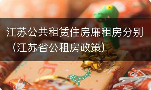江苏公共租赁住房廉租房分别（江苏省公租房政策）