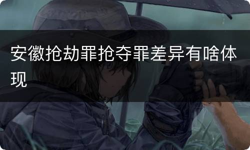 安徽抢劫罪抢夺罪差异有啥体现