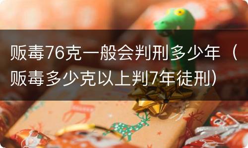 贩毒76克一般会判刑多少年（贩毒多少克以上判7年徒刑）