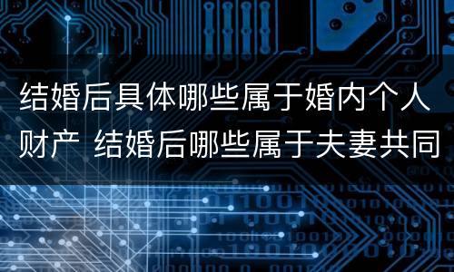 结婚后具体哪些属于婚内个人财产 结婚后哪些属于夫妻共同财产