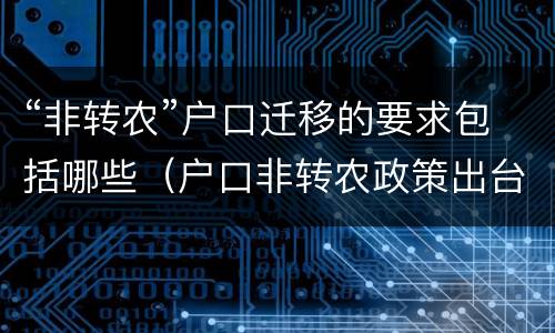 “非转农”户口迁移的要求包括哪些（户口非转农政策出台）
