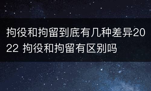 拘役和拘留到底有几种差异2022 拘役和拘留有区别吗