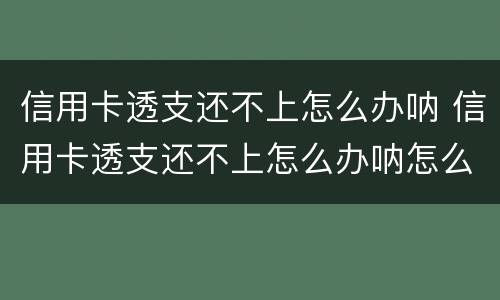 信用卡透支还不上怎么办呐 信用卡透支还不上怎么办呐怎么投诉