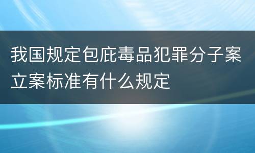 我国规定包庇毒品犯罪分子案立案标准有什么规定