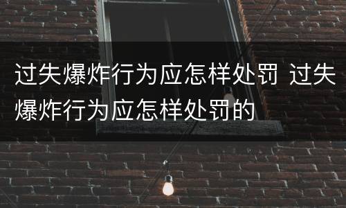 过失爆炸行为应怎样处罚 过失爆炸行为应怎样处罚的